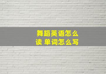 舞蹈英语怎么读 单词怎么写